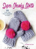 Super Chunky Knits: 35 Fun and Fast Designs to Knit