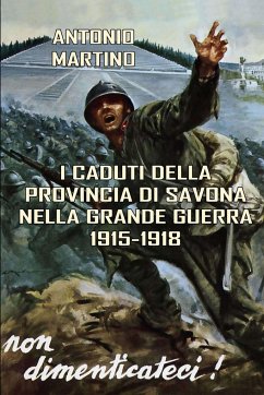 I Caduti della provincia di Savona nella Grande Guerra (1915-1918) - Martino, Antonio
