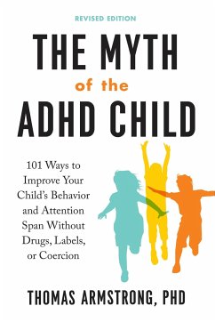 The Myth of the ADHD Child, Revised Edition: 101 Ways to Improve Your Child's Behavior and Attention Span Without Drugs, Labels, or Coercion - Armstrong, Thomas (Thomas Armstrong)