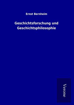 Geschichtsforschung und Geschichtsphilosophie - Bernheim, Ernst
