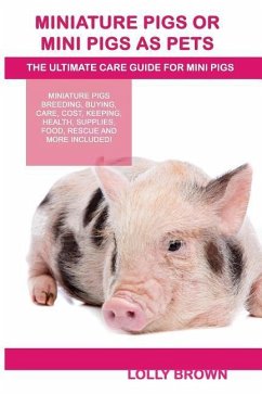 Miniature Pigs Or Mini Pigs as Pets: Miniature Pigs Breeding, Buying, Care, Cost, Keeping, Health, Supplies, Food, Rescue and More Included! The Ultim - Brown, Lolly