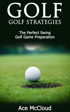 Golf: Golf Strategies: The Perfect Swing: Golf Game Preparation (eBook, ePUB) - Mccloud, Ace