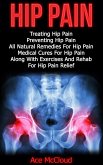 Hip Pain: Treating Hip Pain: Preventing Hip Pain, All Natural Remedies For Hip Pain, Medical Cures For Hip Pain, Along With Exercises And Rehab For Hip Pain Relief (eBook, ePUB)