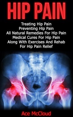 Cover Hip Pain: Treating Hip Pain: Preventing Hip Pain, All Natural Remedies For Hip Pain, Medical Cures For Hip Pain, Along With Exercises And Rehab For Hip Pain Relief (eBook, ePUB)