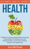 Health: Ultimate Health Secrets: Strategies For Dieting, Eating Healthy, Exercising, Losing Weight, The Mediterranean Diet, Strength Training, And All About Vitamins, Minerals, And Supplements (eBook, ePUB)