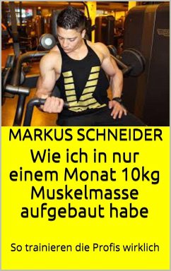 Wie ich in nur einem Monat 10kg Muskelmasse aufgebaut habe (eBook, ePUB) - Schneider, Markus