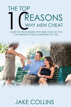 The Top 10 Reasons Why Men Cheat - Learn The Truth Behind Why Men Cheat So You Can Prevent It From Happening To You (eBook, ePUB) - Collins, Jake