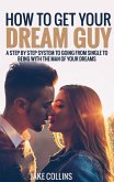 How To Get Your Dream Guy - A Step By Step System To Going From Single To Being With The Man Of Your Dreams (eBook, ePUB)