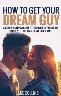 Cover How To Get Your Dream Guy - A Step By Step System To Going From Single To Being With The Man Of Your Dreams (eBook, ePUB)