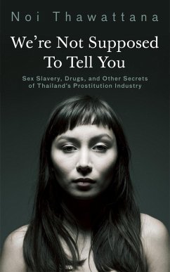We're Not Supposed to Tell You: Sex Slavery, Drugs, and Other Secrets of Thailand's Prostitution Industry (eBook, ePUB) - Thawattana, Noi