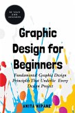 Graphic Design for Beginners: Fundamental Graphic Design Principles that Underlie Every Design Project (Be Your Own Designer) (eBook, ePUB)
