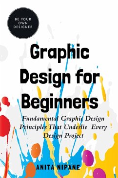 Graphic Design for Beginners: Fundamental Graphic Design Principles that Underlie Every Design Project (Be Your Own Designer) (eBook, ePUB) - Nipane, Anita