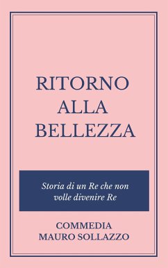 RITORNO ALLA BELLEZZA, storia di un Re che non volle divenire Re (eBook, ePUB) - Sollazzo, Mauro