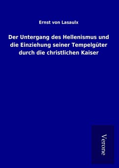 Der Untergang des Hellenismus und die Einziehung seiner Tempelgüter durch die christlichen Kaiser - Lasaulx, Ernst von