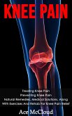 Knee Pain: Treating Knee Pain: Preventing Knee Pain: Natural Remedies, Medical Solutions, Along With Exercises And Rehab For Knee Pain Relief (eBook, ePUB)