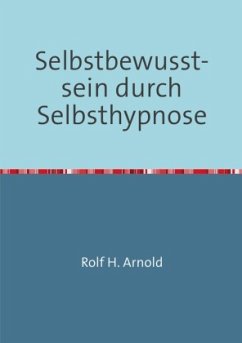 Selbstbewusstsein durch Selbsthypnose - Arnold, Rolf H.