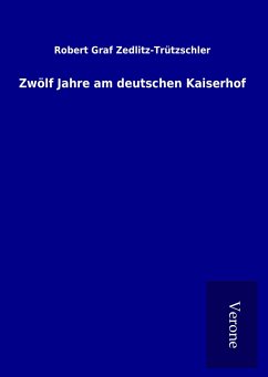 Zwölf Jahre am deutschen Kaiserhof - Zedlitz-Trützschler, Robert Graf