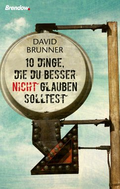 Zehn Dinge, die du besser nicht glauben solltest (eBook, ePUB) - Brunner, David