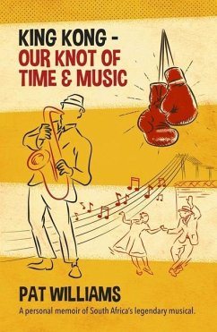 King Kong - Our Knot of Time and Music: A Personal Memoir of South Africa's Legendary Musical - Williams, Pat