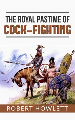 The Royal Pastime of Cock-fighting or The art of breeding, feeding, fighting, and curing cocks of the game (eBook, ePUB) - Howlett, Robert