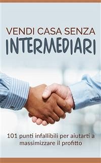 Vendi casa senza intermediari - 101 punti infallibili per aiutarti a massimizzare il profitto (eBook, ePUB) - Sprega, Gianni