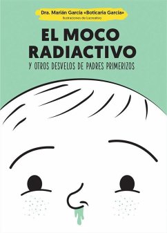 El moco radiactivo : y otros desvelos de padres primerizos - García, Marián