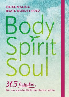 Body, Spirit, Soul - 365 Impulse für ein ganzheitlich leichteres Leben - Malisic, Heike;Nordstrand, Beate