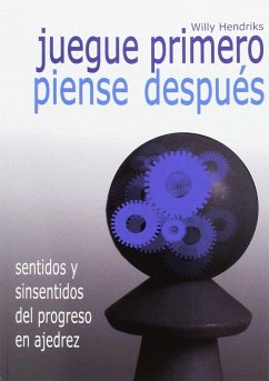 Juegue primero, piense después : sentidos y sinsentidos del progreso en ajedrez - Hendriks, Willy