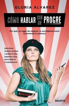 Cómo hablar con un progre : por qué, en lugar de hacerla desaparecer, la socialdemocracia incrementa la pobreza - Álvarez Cross, Gloria