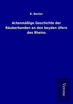 Actenmäßige Geschichte der Räuberbanden an den beyden Ufern des Rheins - Becker, B.