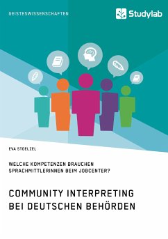 Community Interpreting bei deutschen Behörden. Welche Kompetenzen brauchen SprachmittlerInnen beim Jobcenter? (eBook, PDF) - Stoelzel, Eva