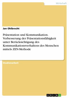 Präsentation und Kommunikation. Verbesserung der Präsentationsfähigkeit unter Berücksichtigung des Kommunikationsverhaltens des Menschen mittels ZEN-Methode (eBook, PDF) - Ohlbrecht, Jan