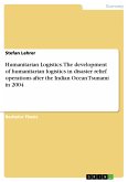 Humanitarian Logistics. The development of humanitarian logistics in disaster relief operations after the Indian Ocean Tsunami in 2004 (eBook, PDF)