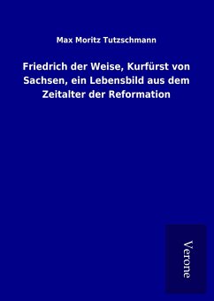 Friedrich der Weise, Kurfürst von Sachsen, ein Lebensbild aus dem Zeitalter der Reformation