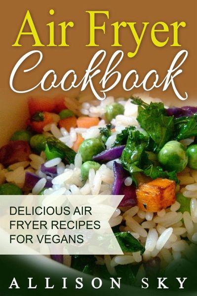 Air Fryer Cookbook: Delicious Air Fryer Recipes For Vegans (eBook, ePUB)