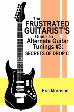 The Frustrated Guitarist's Guide To Alternate Guitar Tunings #3: Secrets Of Drop C (eBook, ePUB) - Morrison, Eric