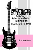 The Frustrated Guitarist's Guide To Alternate Guitar Tunings #4: Secrets Of Drop B (eBook, ePUB)