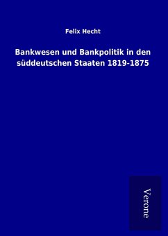 Bankwesen und Bankpolitik in den süddeutschen Staaten 1819-1875 - Hecht, Felix