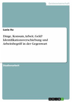 Dinge, Konsum, Arbeit, Geld? Identifikationsverschiebung und Arbeitsbegriff in der Gegenwart - Xu, Lucia