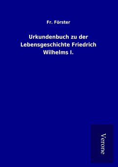 Urkundenbuch zu der Lebensgeschichte Friedrich Wilhelms I. - Förster, Fr.