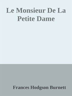 Le Monsieur De La Petite Dame (eBook, ePUB) - Hodgson Burnett, Frances; Hodgson Burnett, Frances; Hodgson Burnett, Frances