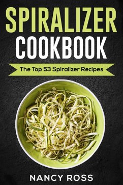Spiralizer Cookbook: The Top 53 Spiralizer Recipes (eBook, ePUB) - Ross, Nancy