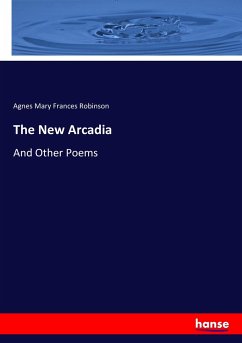 The New Arcadia - Robinson, Agnes Mary Frances