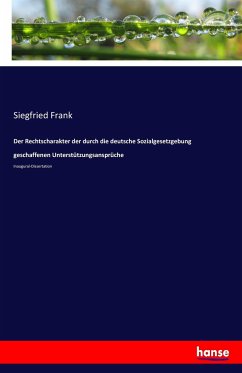 Der Rechtscharakter der durch die deutsche Sozialgesetzgebung geschaffenen Unterstützungsansprüche Der Rechtscharakter der durch die deutsche Sozialgesetzgebung geschaffenen Unterstützungsansprüche