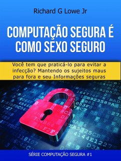 Computação Segura É Como Sexo Seguro: Você Tem Que Praticar Para Evitar Infecções (eBook, ePUB) - G Lowe Jr, Richard