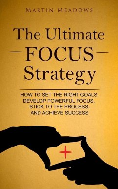 The Ultimate Focus Strategy: How to Set the Right Goals, Develop Powerful Focus, Stick to the Process, and Achieve Success (eBook, ePUB) - Meadows, Martin