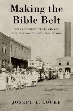 Making the Bible Belt: Texas Prohibitionists and the Politicization of Southern Religion - Locke, Joseph L.