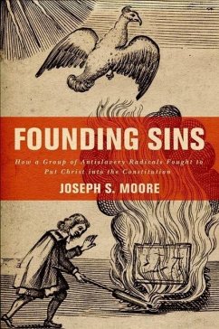 Founding Sins: How a Group of Antislavery Radicals Fought to Put Christ Into the Constitution - Moore, Joseph S.