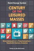 Century of the Leisured Masses: Entertainment and the Transformation of Twentieth-Century America