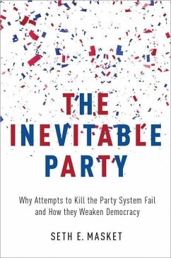 The Inevitable Party: Why Attempts to Kill the Party System Fail and How They Weaken Democracy - Masket, Seth E.